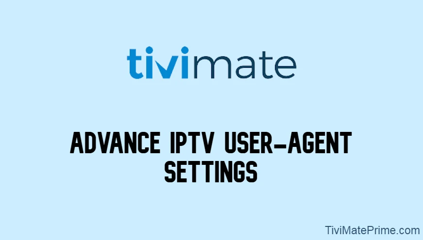 Tivimate User Agent [Advance IPTV User-Agent Settings]